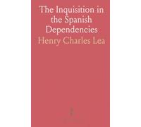 The Inquisition in the Spanish Dependencies: Sicily Naples Sardinia Milan the Canaries Mexico Peru New Granada