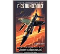 The Insane Engineering of F-105 Thunderchief: A Deep Dive into Shocking Failures,Game-Changing Innovations and Unyielding Combat That Transformed a ... into a War Legend (Edge of Flight Chronicles)