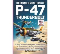 The Insane Engineering of P-47 Thunderbolt: A Deep Dive into the Fighter That Survived It All and How a Heavily Armed Beast Became the Unsung Hero of ... of the World’s Legendary Aircraft.)