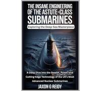 The Insane Engineering of the Astute-Class Submarines:Unveiling the Deep-Sea Masterpiece: A Deep Dive into the Stealth, Power, and Cutting-Edge ... (The Insane Engineering of Submarines)