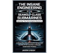 The Insane Engineering of the Seawolf-Class Submarines : Exploring The Technological Mysteries: A Deep Dive into the Stealth, Speed, and Secrets of ... (The Insane Engineering of Submarines)