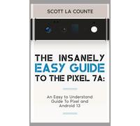 The Insanely Easy Guide to Pixel 7a: An Easy to Understand Guide to Pixel and Android 13