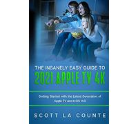 The Insanely Easy Guide to the 2021 Apple TV 4k: Getting Started with the Latest Generation of Apple TV and TVOS 14.5