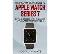 The Insanely Simple Guide to Apple Watch Series 7: Getting Started with the Latest Apple Watch and watchOS 8