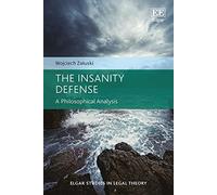 The Insanity Defense: A Philosophical Analysis (Elgar Studies in Legal Theory)