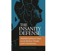 The Insanity Defense: Multidisciplinary Views on Its History, Trends, and Controversies