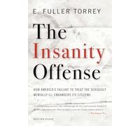 The Insanity Offense - How America′s Failure to Treat the Seriously Mentally Ill Endangers Its Citizens