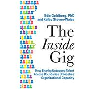 The Inside Gig: How Sharing Untapped Talent Across Boundaries Unleashes Organizational Capacity