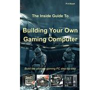 The Inside Guide to Building Your Own Gaming Computer