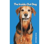 The Inside-Out Dog: Training That Makes Your Dog Think Being Good Was Their Plan All Along