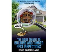 The Inside Secrets to Building and Timber Pest Inspections: An Inspector's Guide