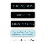 The Insider's Guide to Grantmaking: How Foundations Find, Fund, and Manage Effective Programs (Jossey-Bass Nonprofit and Public Management Series)