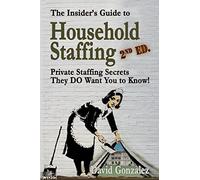 The Insider's Guide to Household Staffing (2nd ed.): Private Staffing Secrets They DO Want You to Know!