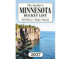 The Insider's Minnesota Bucket List: 160 Quietly Magnificent Locations Across Canoe Country, Iron Range Towns & Lakeshore Trails Never on Tourist Maps [Includes Interactive Map]