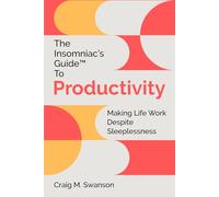 The Insomniac's Guide to Productivity: Making Life Work Despite Sleeplessness