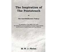 The Inspiration of the Pentateuch, or, the Graf-Wellhausen Fallacy: An Examination of the Origins of the Torah, the Inadequacies and Contradictions of ... Merits of Faithful Source, and Form Criticism