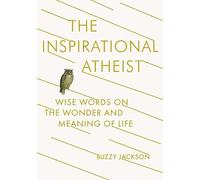 The Inspirational Atheist: Wise Words on the Wonder and Meaning of Life
