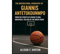 THE INSPIRATIONAL BIOGRAPHY OF GIANNIS ANTETOKOUNMPO: From the Streets of Athens to NBA Greatness: The Rise of the Greek Freak