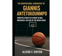 THE INSPIRATIONAL BIOGRAPHY OF GIANNIS ANTETOKOUNMPO: From the Streets of Athens to NBA Greatness: The Rise of the Greek Freak