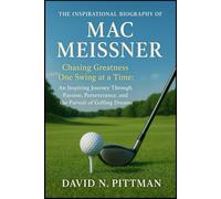 THE INSPIRATIONAL BIOGRAPHY OF MAC MEISSNER: Chasing Greatness One Swing at a Time: An Inspiring Journey Through Passion, Perseverance, and the Pursuit of Golfing Dreams