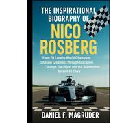THE INSPIRATIONAL BIOGRAPHY OF NICO ROSBERG: From Pit Lane to World Champion: Chasing Greatness through Discipline, Courage, Sacrifice, and the Reinvention beyond F1 Glory