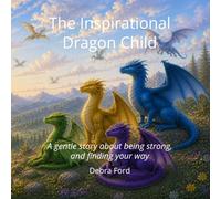 The Inspirational Dragon Child: A gentle story about being strong, and finding your way (The Unique Child Series)