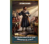 THE INSPIRATIONAL LIFE OF SAINT JOHN BAPTIST DE LA SALLE: Patron Of Teachers And Advocate For The Poor