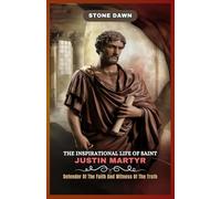 THE INSPIRATIONAL LIFE OF SAINT JUSTIN MARTYR: Defender Of The Faith And Witness Of The Truth