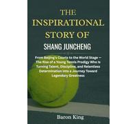 The Inspirational Story of Shang Juncheng: From Beijing’s Courts to the World Stage - The Rise of a Young Tennis Prodigy Who Is Turning Talent, ... Stories of Grit, Glory, and Greatness)