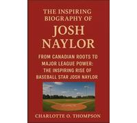 THE INSPIRING BIOGRAPHY OF JOSH NAYLOR: From Canadian Roots to Major League Power: The Inspiring Rise of Baseball Star Josh Naylor