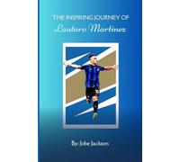 The inspiring journey of Lautaro Martinez: From Argentina to to the world stage: A rise to football stardom