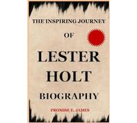 THE INSPIRING JOURNEY OF LESTER HOLT BIOGRAPHY