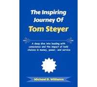 The Inspiring Journey of Tom Steyer: A deep dive into leading with conscience and the impact of bold choices in money, power, and service (The Minds That Built Wealth)