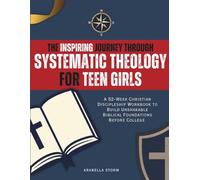 The Inspiring Journey Through Systematic Theology for Teen Girls: A 52-W hristian Discipleship Workbook to Build Unshakable Biblical Foundations Before College