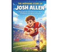 The Inspiring Story of Josh Allen: A Biography for Kids About Hard Work, Confidence, and Never Giving Up