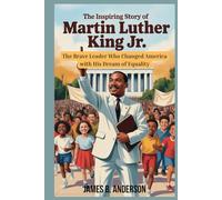 The Inspiring Story of Martin Luther King Jr. for Kids: The Brave Leader Who Changed America with His Dream of Equality