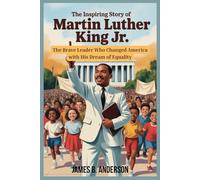 The Inspiring Story of Martin Luther King Jr. for Kids: The Brave Leader Who Changed America with His Dream of Equality