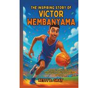 The Inspiring Story of Victor Wembanyama: A Basketball Biography for Young Readers with Incredible Facts, History, and Amazing Feats of a Once-in-a-Generation Star Center