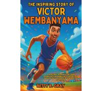 The Inspiring Story of Victor Wembanyama: A Basketball Biography for Young Readers with Incredible Facts, History, and Amazing Feats of a Once-in-a-Generation Star Center