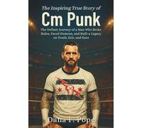 The Inspiring True Story of Cm Punk: The Defiant Journey of a Man Who Broke Rules, Faced Demons, and Built a Legacy on Truth, Grit, and Guts
