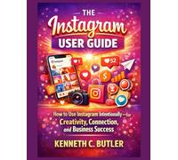 The Instagram User Guide: How to Use Instagram Intentionally-for Creativity, Connection, and Business Success