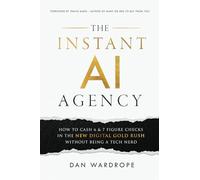 The Instant AI Agency: How To Cash 6 & 7 Figure Checks In The New Digital Gold Rush Without Being A Tech Nerd