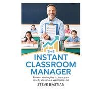 The Instant Classroom Manager: Proven Strategies to Turn Your Rowdy Class to a Well-Behaved