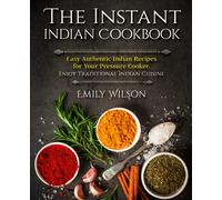 The Instant Indian Cookbook: Easy Authentic Indian Recipes for Your Pressure Cooker. Enjoy Traditional Indian Cuisine