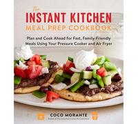 The Instant Kitchen Meal Prep Cookbook: Plan and Cook Ahead for Fast, Family-Friendly Meals Using Your Pressure Cooker and Air Fryer (A 10-W uide to Fast, Healthy, and Delicious Meals)