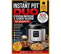 The Instant Pot Duo Cookbook & User Guide for Beginners: A Practical Manual for Pressure Cooking with Easy, Foolproof Recipes for Fast, Delicious Everyday Meals (The Everyday User Mastery Series)