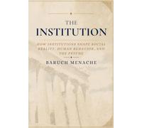 The Institution: How Institutions Shape Social Reality, Human Behavior, and the Psyche