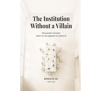 The Institution Without a Villain: How power survives when no one appears to control it (Institutional Power Systems)