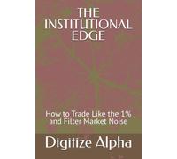 THE INSTITUTIONAL EDGE: How to Trade Like the 1% and Filter Market Noise