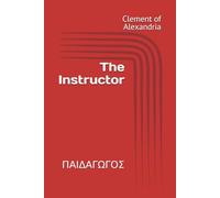 The Instructor: ΠΑΙΔΑΓΩΓΟΣ (Writings of Clement of Alexandria)
